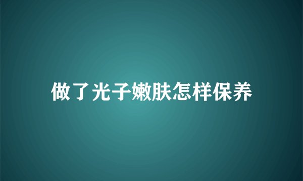 做了光子嫩肤怎样保养
