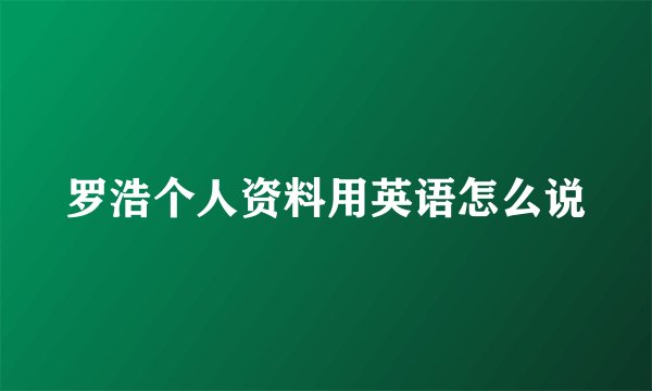 罗浩个人资料用英语怎么说
