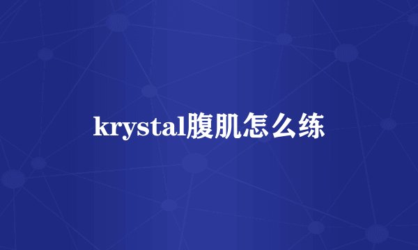 krystal腹肌怎么练