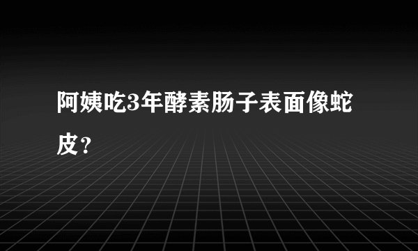 阿姨吃3年酵素肠子表面像蛇皮?