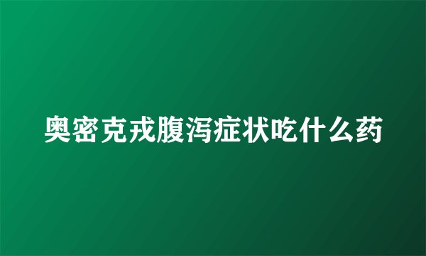 奥密克戎腹泻症状吃什么药