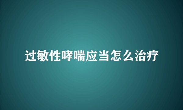 过敏性哮喘应当怎么治疗