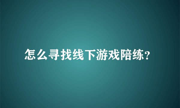 怎么寻找线下游戏陪练？