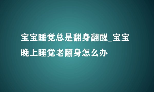宝宝睡觉总是翻身翻醒_宝宝晚上睡觉老翻身怎么办