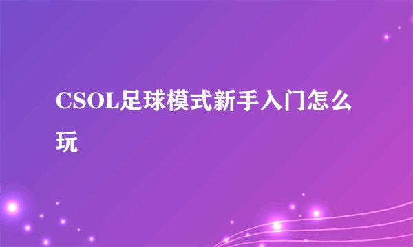 CSOL足球模式新手入门怎么玩