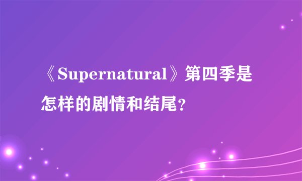 《Supernatural》第四季是怎样的剧情和结尾？