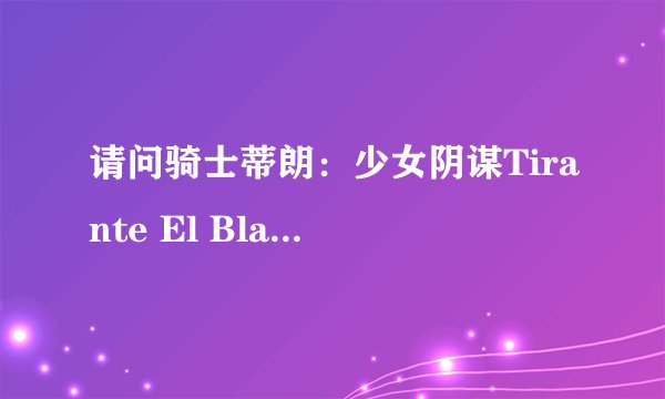 请问骑士蒂朗:少女阴谋Tirante El Blanco演公主的是谁啊?