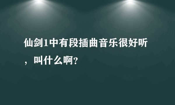 仙剑1中有段插曲音乐很好听,叫什么啊?