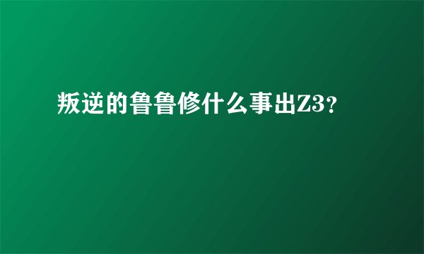 叛逆的鲁鲁修什么事出Z3?