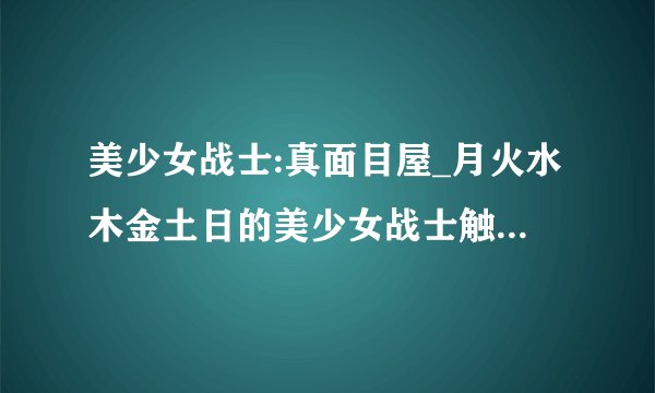 美少女战士:真面目屋_月火水木金土日的美少女战士触手受辱 你可以发给我吗 悬赏也可以