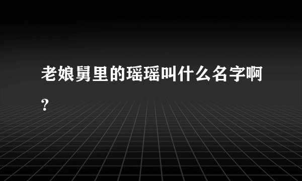 老娘舅里的瑶瑶叫什么名字啊？