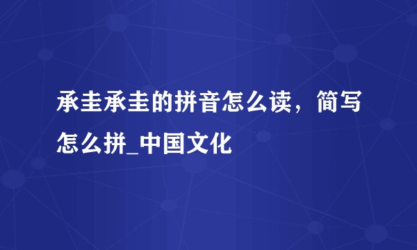 承圭承圭的拼音怎么读，简写怎么拼_中国文化