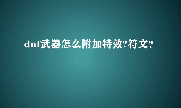 dnf武器怎么附加特效?符文?
