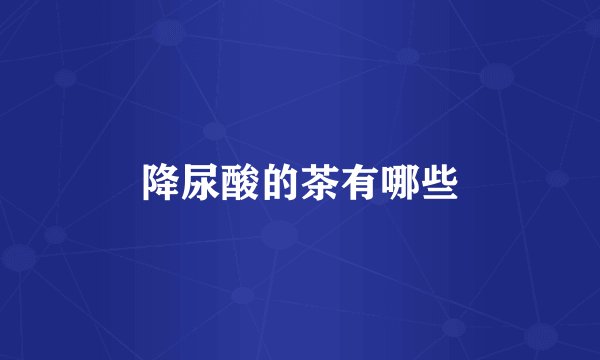 降尿酸的茶有哪些