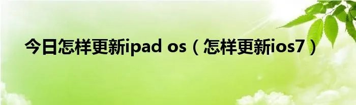 今日怎样更新ipad os(怎样更新ios7)