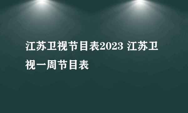 江苏卫视节目表2023 江苏卫视一周节目表