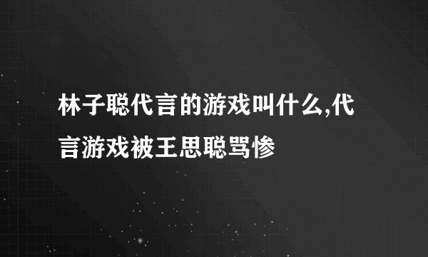 林子聪代言的游戏叫什么,代言游戏被王思聪骂惨