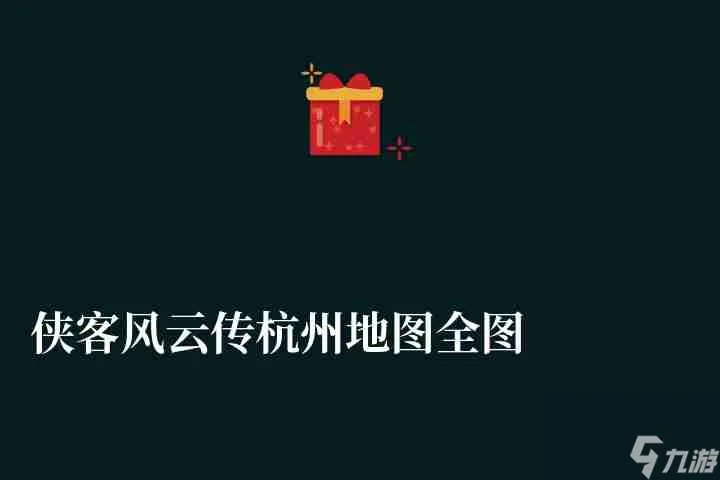 侠客风云传杭州地图全图和玩法攻略 全支线任务完整流程介绍