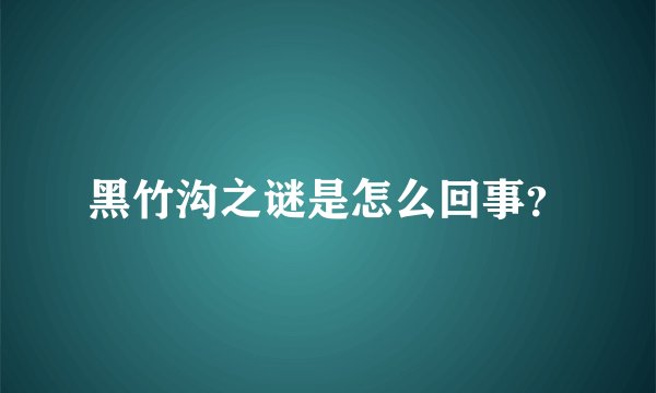 黑竹沟之谜是怎么回事？