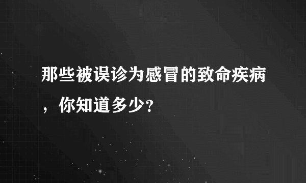 那些被误诊为感冒的致命疾病，你知道多少？