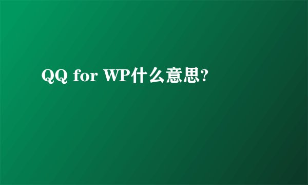 QQ for WP什么意思?