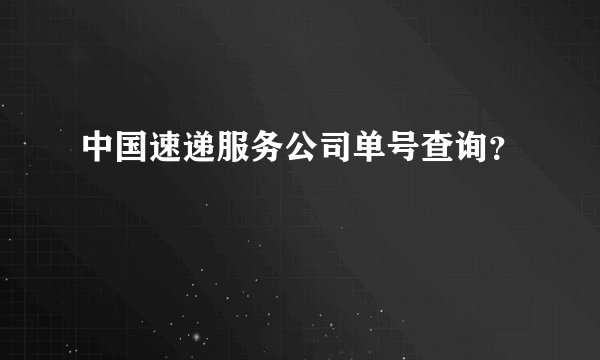 中国速递服务公司单号查询？