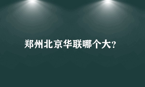 郑州北京华联哪个大？