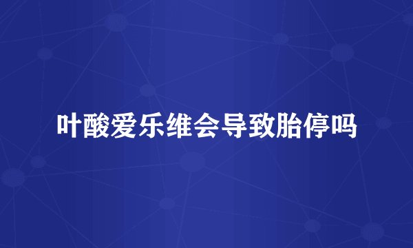 叶酸爱乐维会导致胎停吗