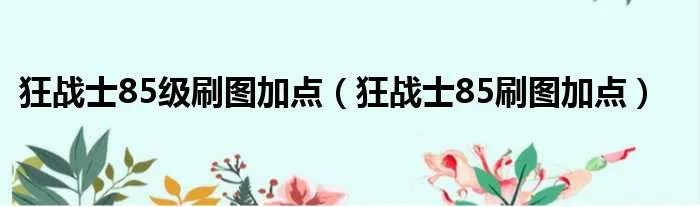 狂战士85级刷图加点(狂战士85刷图加点)
