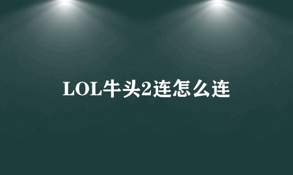 LOL牛头2连怎么连