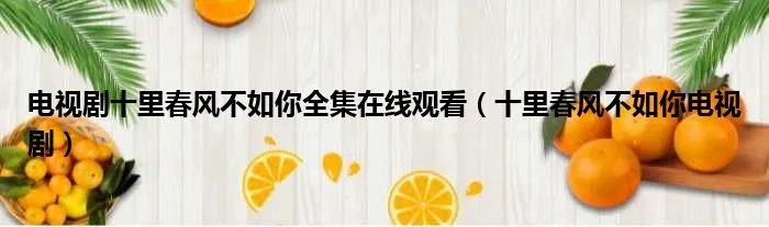 电视剧十里春风不如你全集在线观看（十里春风不如你电视剧）