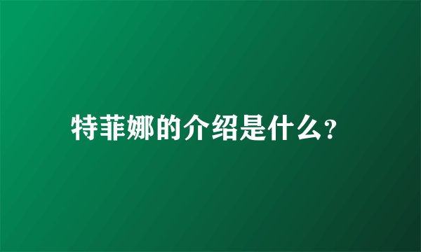 特菲娜的介绍是什么？