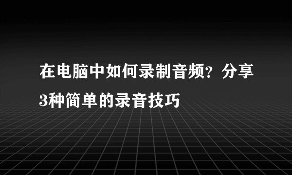 在电脑中如何录制音频？分享3种简单的录音技巧