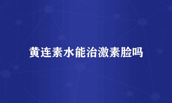 黄连素水能治激素脸吗