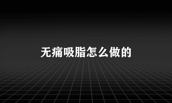 无痛吸脂怎么做的