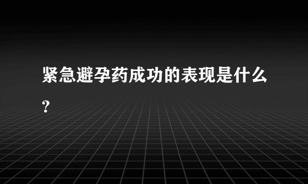 紧急避孕药成功的表现是什么？