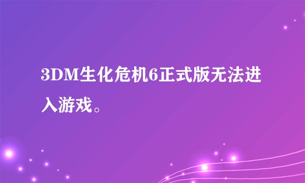 3DM生化危机6正式版无法进入游戏。