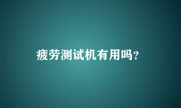 疲劳测试机有用吗？