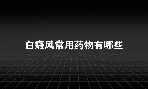 白癜风常用药物有哪些