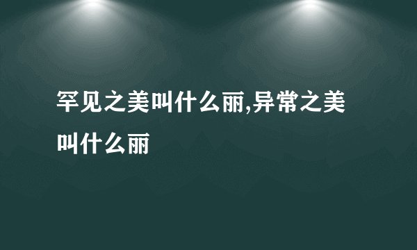 罕见之美叫什么丽,异常之美叫什么丽