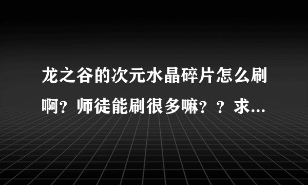 龙之谷的次元水晶碎片怎么刷啊?师徒能刷很多嘛??求解释啊。本人还没有40 不知道40副本掉A纹章嘛。