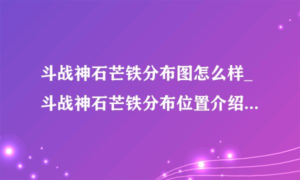 斗战神石芒铁分布图怎么样_斗战神石芒铁分布位置介绍_飞外游戏