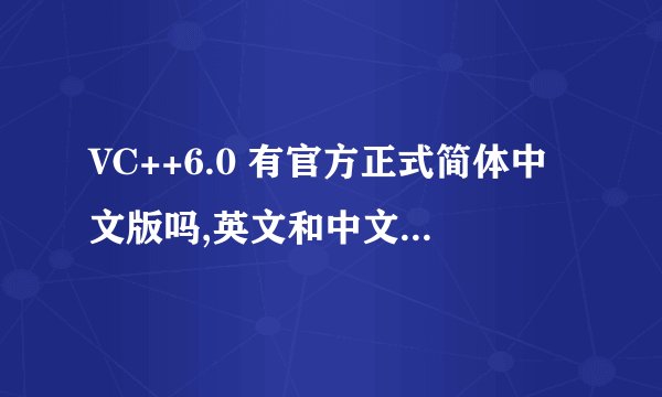 VC++6.0 有官方正式简体中文版吗,英文和中文哪个更好用??