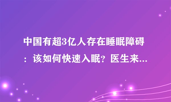 中国有超3亿人存在睡眠障碍:该如何快速入眠?医生来给你支招