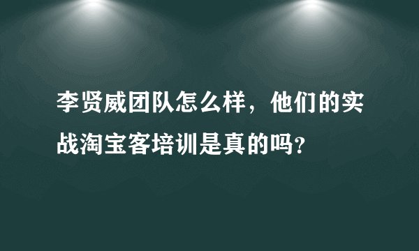 李贤威团队怎么样，他们的实战淘宝客培训是真的吗？
