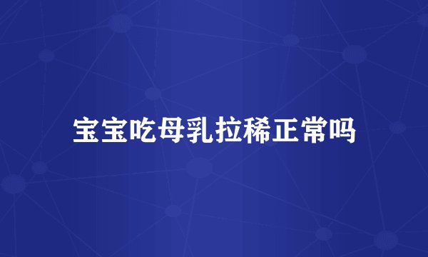宝宝吃母乳拉稀正常吗