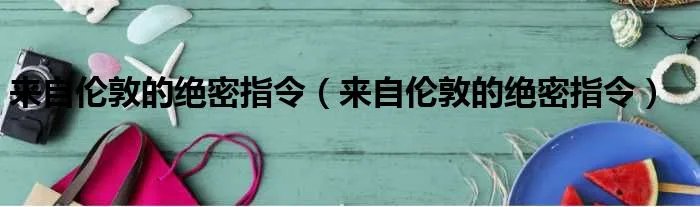 来自伦敦的绝密指令（来自伦敦的绝密指令）