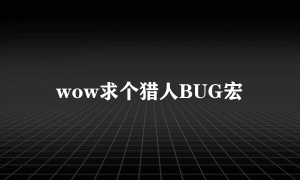 wow求个猎人BUG宏