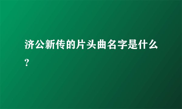 济公新传的片头曲名字是什么?