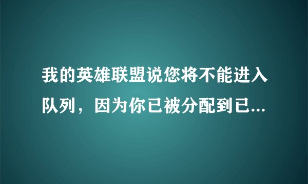 我的英雄联盟说您将不能进入队列，因为你已被分配到已经存在的游戏怎么回事